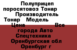 Полуприцеп поросятовоз Тонар 974605 › Производитель ­ Тонар › Модель ­ 974 605 › Цена ­ 2 840 000 - Все города Авто » Спецтехника   . Оренбургская обл.,Оренбург г.